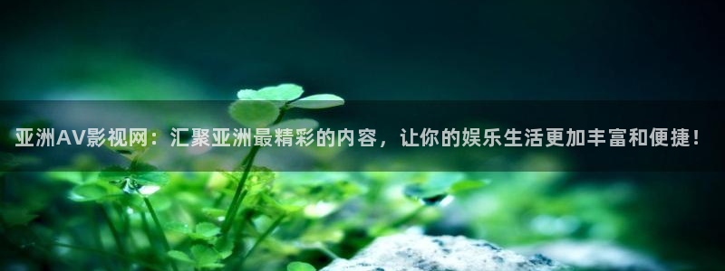 第九影院午夜：亚洲AV影视网：汇聚亚洲最精彩的内容，让你的娱乐生活更加丰富和便捷！
