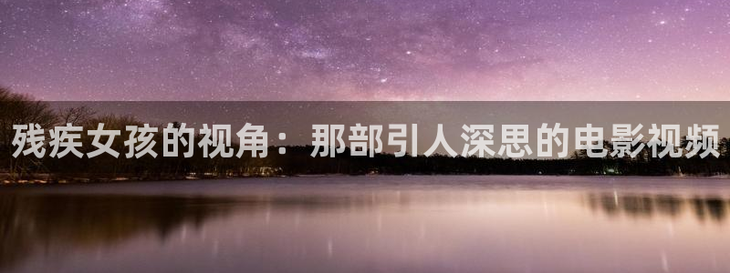嘿嘿嘿午夜影院：残疾女孩的视角：那部引人深思的电影视频