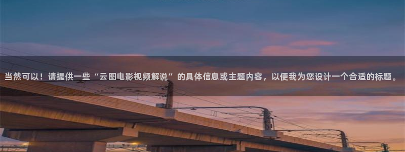 午夜影院伦理片免费观看：当然可以！请提供一些“云图电影视频解说”的具体信息或主题内容，以便我为您设计一个合适的标题。