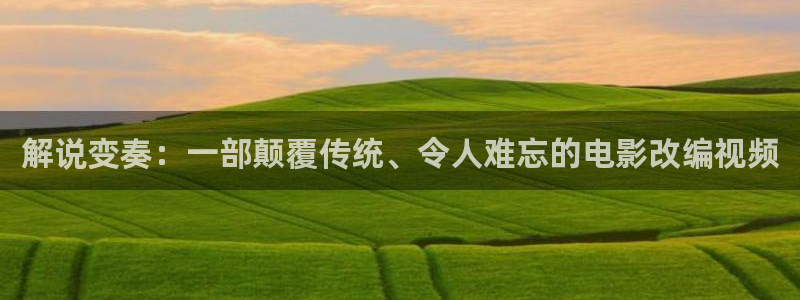 久久久久久午夜影院：解说变奏：一部颠覆传统、令人难忘的电影改编视频