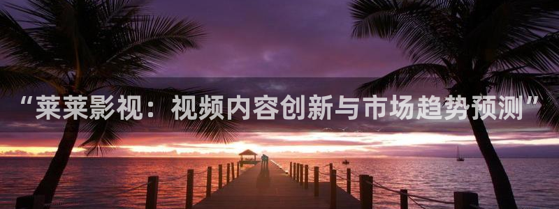 午夜理伦影院：“莱莱影视：视频内容创新与市场趋势预测”
