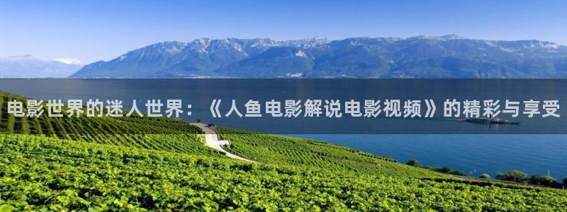 福利社在线观看午夜影院：电影世界的迷人世界：《人鱼电影解说电影视频》的精彩与享受