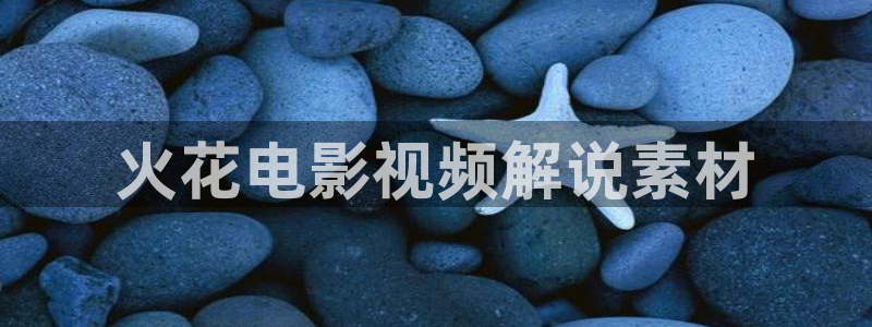 午夜神马老子福利电影：火花电影视频解说素材