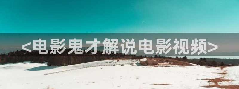 午夜大片男女免费在线观看：<电影鬼才解说电影视频>