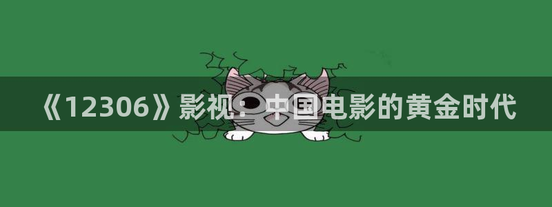 99精品午夜电影：《12306》影视：中国电影的黄金时代