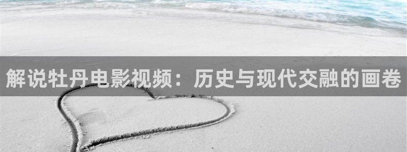 午夜私人影院在线观看：解说牡丹电影视频：历史与现代交融的画卷